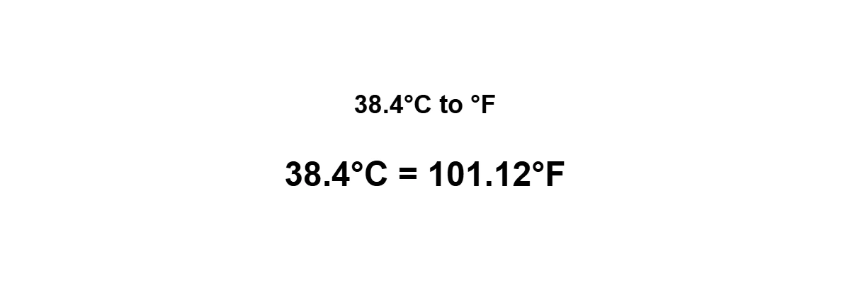 38.4°C to Fahrenheit result: 38.4 degrees Celsius equals 101.12°F